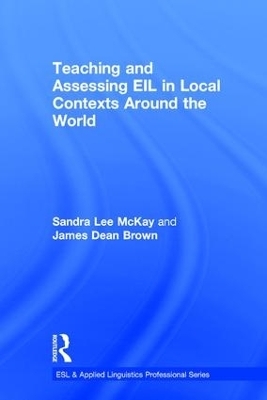 Teaching and Assessing EIL in Local Contexts Around the World - Sandra Lee McKay, James Dean Brown