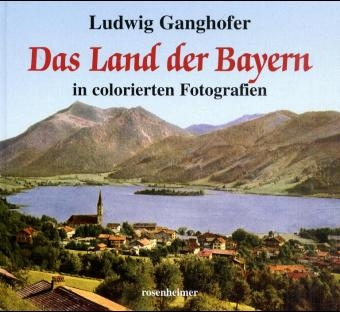 Das Land der Bayern in colorierten Fotografien - Ludwig Ganghofer