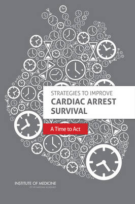 Strategies to Improve Cardiac Arrest Survival -  Institute of Medicine,  Board on Health Sciences Policy,  Committee on the Treatment of Cardiac Arrest: Current Status and Future Directions