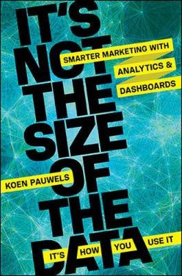 It's Not the Size of the Data - It's How You Use It: Smarter Marketing with Analytics and Dashboards - Koen Pauwels