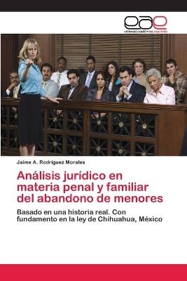 AnÃ¡lisis jurÃ­dico en materia penal y familiar del abandono de menores - Jaime A. RodrÃ­guez Morales