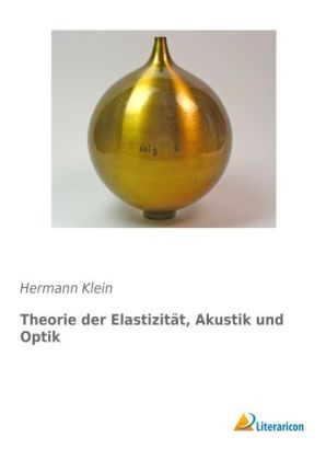 Theorie der ElastizitÃ¤t, Akustik und Optik - Hermann Klein