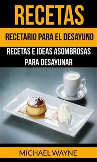 Recetas: Recetario para el Desayuno: Recetas e Ideas Asombrosas para Desayunar -  Michael Wayne