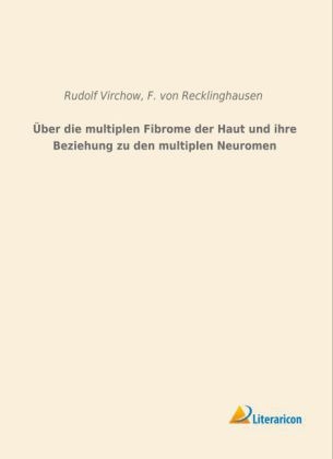 Ãber die multiplen Fibrome der Haut und ihre Beziehung zu den multiplen Neuromen - Rudolf Virchow, F. von Recklinghausen