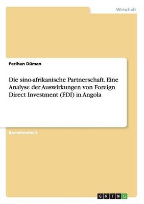 Die sino-afrikanische Partnerschaft. Eine Analyse der Auswirkungen von Foreign Direct Investment (FDI) in Angola - Perihan Düman