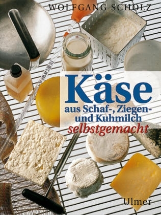 Käse aus Schaf-, Ziegen- und Kuhmilch selbstgemacht - Wolfgang Scholz