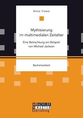 Mythisierung im multimedialen Zeitalter: Eine Betrachtung am Beispiel von Michael Jackson - Anna Iliewa