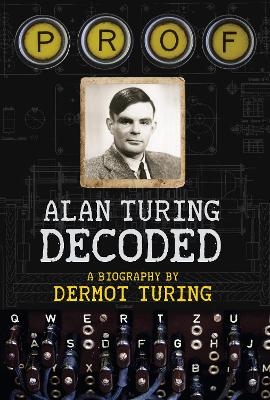 Prof: Alan Turing Decoded - Dermot Turing