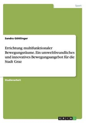 Errichtung multifunktionaler Bewegungsräume. Ein umweltfreundliches und innovatives Bewegungsangebot für die Stadt Graz - Sandra Göttlinger