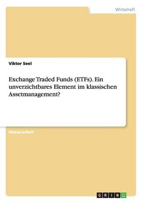 Exchange Traded Funds (ETFs). Ein unverzichtbares Element im klassischen Assetmanagement? - Viktor Seel