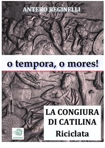 o tempora, o mores ! La congiura di Catilina riciclata - Antero Reginelli