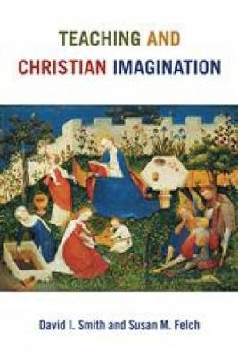 Teaching and Christian Imagination - David I. Smith, Susan M. Felch