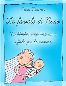 Le favole di Nino: un bimbo, una mamma e fiabe per la nanna - Erika Dennis