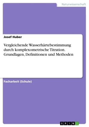 Vergleichende WasserhÃ¤rtebestimmung durch komplexometrische Titration. Grundlagen, Definitionen und Methoden - Josef Huber