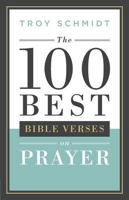 The 100 Best Bible Verses on Prayer - Troy Schmidt