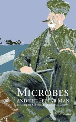 Microbes and the Fetlar Man: The Life of Sir William Watson Cheyne - Jane Coutts