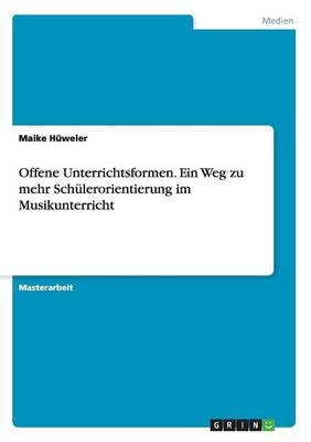 Offene Unterrichtsformen. Ein Weg zu mehr SchÃ¼lerorientierung im Musikunterricht - Maike HÃ¼weler