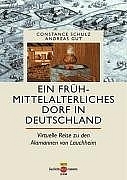 Ein frühmittelalterliches Dorf in Deutschland - Constance Schulz, Andreas Gut