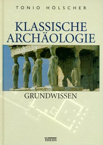 Klassische Archäologie - Grundwissen - Tonio Hölscher