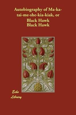 Autobiography of Ma-ka-tai-me-she-kia-kiak, or Black Hawk -  Black Hawk