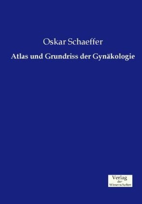 Atlas und Grundriss der GynÃ¤kologie - Oskar Schaeffer