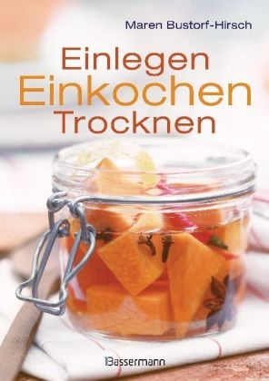 Einlegen, Einkochen, Trocknen - Maren Bustorf-Hirsch