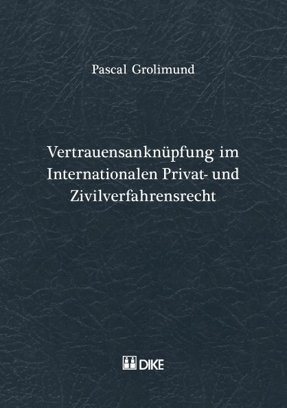 Vertrauensanknüpfung im Internationalen Privat- und Zivilverfahresrecht - Pascal Grolimund