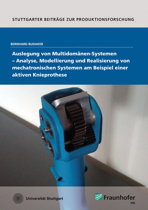 Auslegung von Multidomänen-Systemen - Analyse, Modellierung und Realisierung von mechatronischen Systemen am Beispiel einer aktiven Knieprothese. - Bernhard Budaker