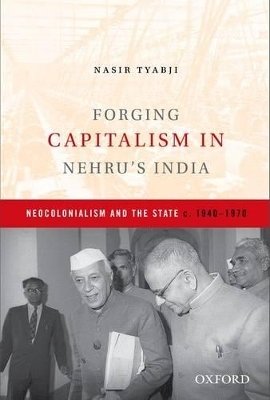 Forging Capitalism in Nehru's India - Nasir Tyabji