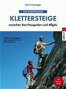 Die schönsten Klettersteige zwischen Berchtesgaden und Allgäu - Heinrich Bauregger