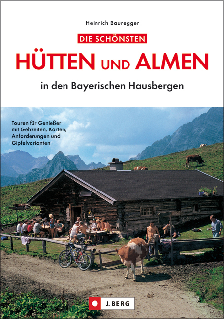 Die schönsten Hütten und Almen in den bayerischen Hausbergen - Heinrich Bauregger