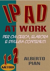 iPad At Work. Per chi cerca, elabora e divulga contenuti - Alberto Pian