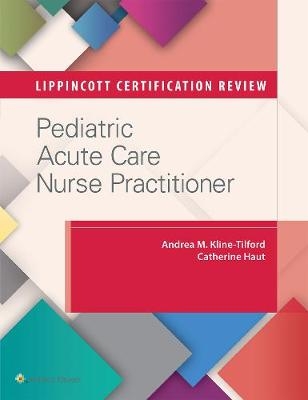 Lippincott Certification Review: Pediatric Acute Care Nurse Practitioner - Andrea M. Kline-Tilford, Catherine Haut