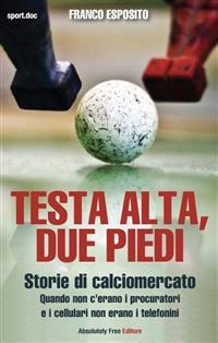 Testa alta, due piedi - storie di calciomercato - Franco Esposito