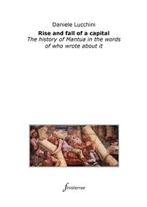 Rise and fall of a capital. The history of Mantua in the words of who wrote about it - Daniele Lucchini