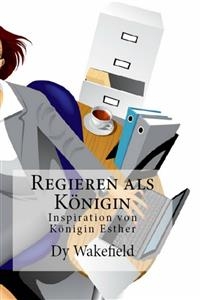 Regieren als Königin - Inspiration von Königin Esther -  Dy Wakefield