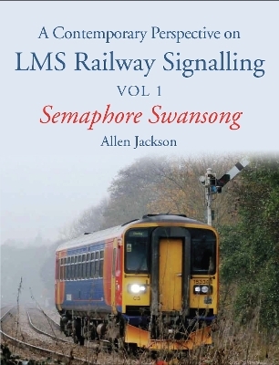 A Contemporary Perspective on LMS Railway Signalling Vol 1 - Allen Jackson