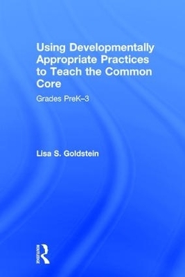 Using Developmentally Appropriate Practices to Teach the Common Core - Lisa S. Goldstein