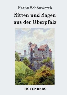 Sitten und Sagen aus der Oberpfalz - Franz SchÃ¶nwerth