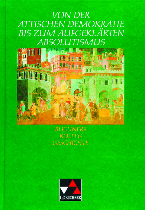 Buchners Kolleg Geschichte / Attische Demokratie bis aufgeklärter Absolutismus - Elisabeth Fuchshuber-Weiß, Heinrich Hirschfelder, Alfons Neudecker, Reiner Schell, Emil Wanek, Stefan Wolters