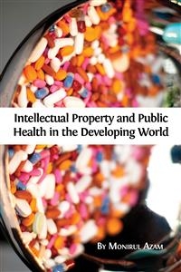 Intellectual Property and Public Health in the Developing World  - Monirul Azam