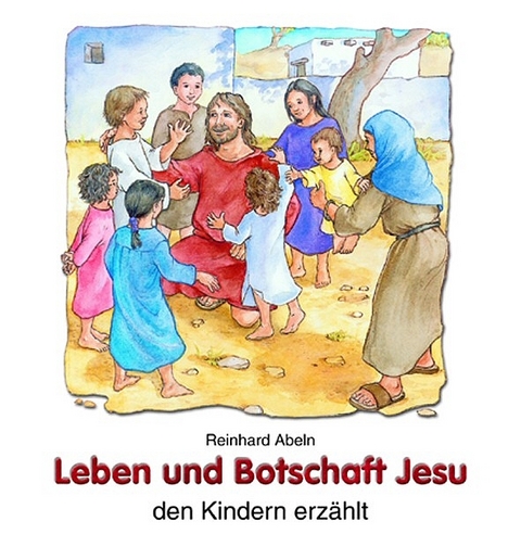 Leben und Botschaft Jesu den Kindern erzählt - Reinhard Abeln