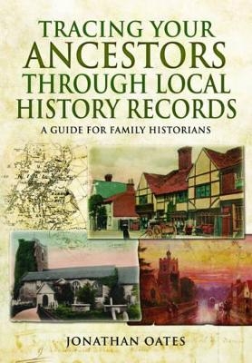 Tracing Your Ancestors Through  Local History Records: A Guide for Family Historians - Jonathan Oates