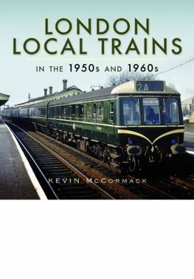 London Local Trains in the 1950s and 1960s - Kevin McCormack