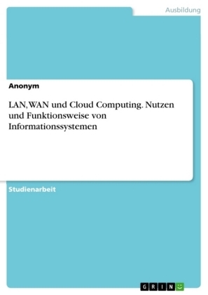 LAN, WAN und Cloud Computing. Nutzen und Funktionsweise von Informationssystemen -  Anonym