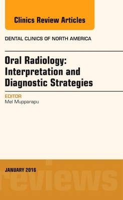 Oral Radiology: Interpretation and Diagnostic Strategies, An Issue of Dental Clinics of North America - Mel Mupparapu