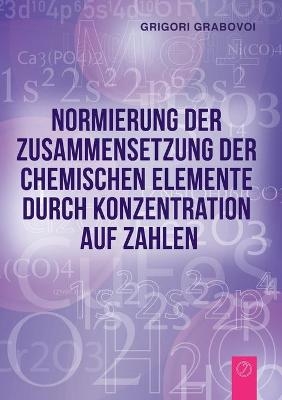 Normierung der Zusammensetzung der chemischen Elemente durch Konzentration auf Zahlen (GERMAN Edition) - Grigori Grabovoi