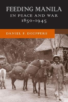 Feeding Manila in Peace and War, 1850–1945 - Daniel F. Doeppers