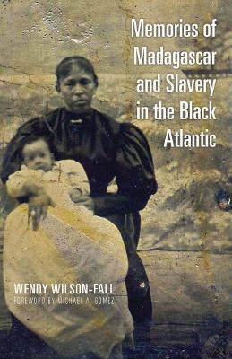 Memories of Madagascar and Slavery in the Black Atlantic - Wendy Wilson-Fall