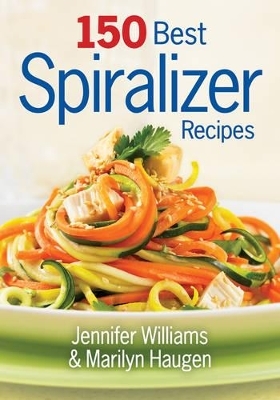 150 Best Spiralizer Recipes - Jennifer Williams, Marilyn Haugen